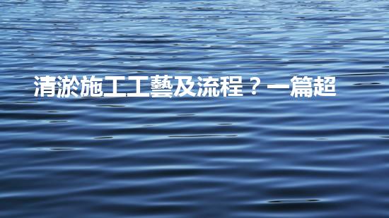清淤施工工藝及流程？一篇超全的實用指南！